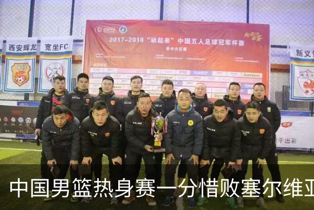 中国男篮热身赛一分惜败塞尔维亚KK FMP俱乐部队